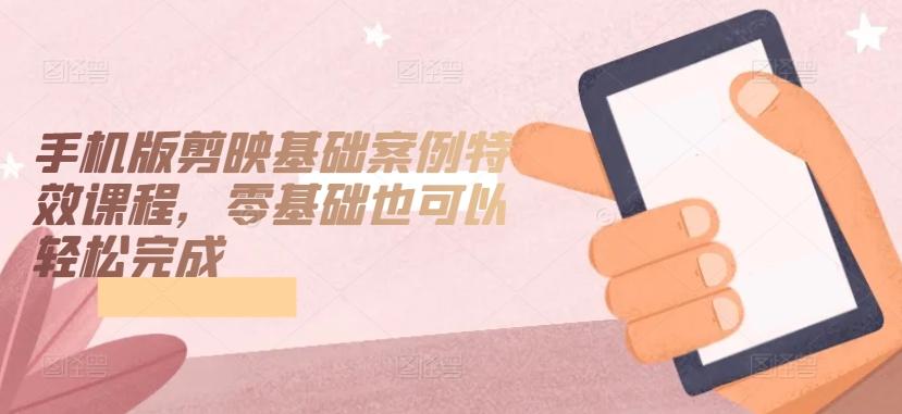 b0dd28f6ce15c2972c7911bff22f0d3d.jpeg 手机版剪映基础案例特效课程,零基础也可以轻松完成