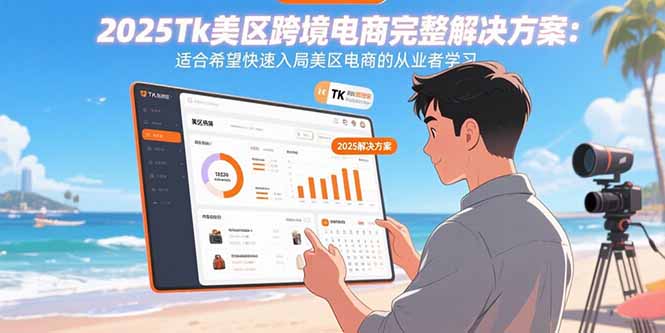 2025Tk美区跨境电商完整解决方案：适合希望快速入局美区电商的从业者学习-鼎铸网