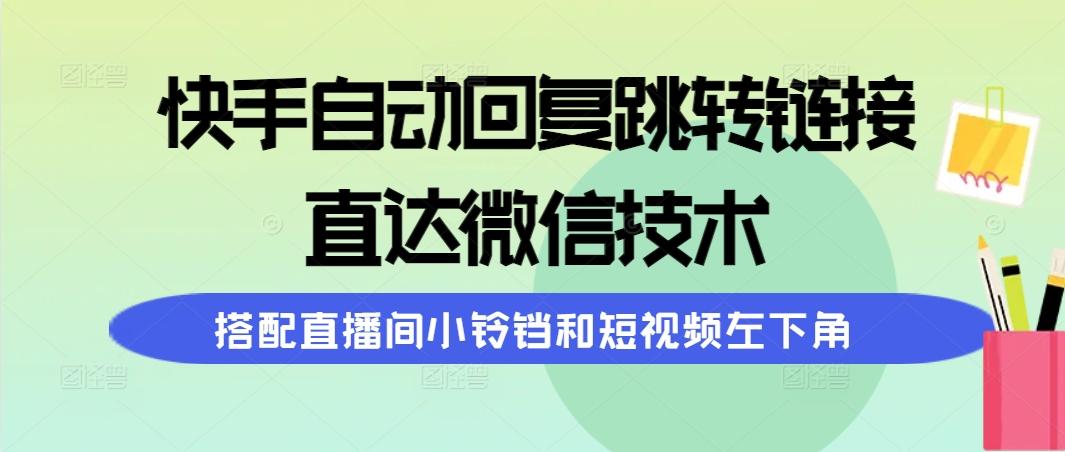 (9808期)快手自动回复跳转链接，直达微信技术，搭配直播间小铃铛和短视频左下角-鼎铸网