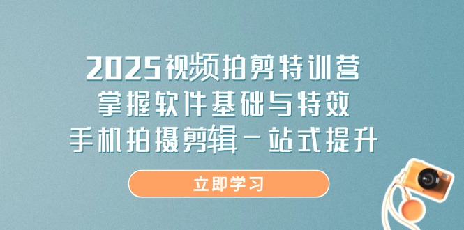 2025视频拍剪特训营，掌握软件基础与特效，手机拍摄剪辑一站式提升-鼎铸网
