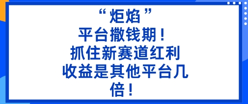“炬焰”：平台撒钱期！抓住新赛道红利，5分钟二创内容，收益是其他平台几倍！-鼎铸网