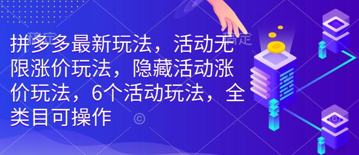 拼多多最新玩法，活动无限涨价玩法，隐藏活动涨价玩法，6个活动玩法，全类目可操作-鼎铸网