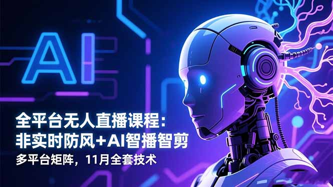 全平台无人直播课程：非实时防风＋AI智播智剪＋多平台矩阵，11月全套技术-鼎铸网