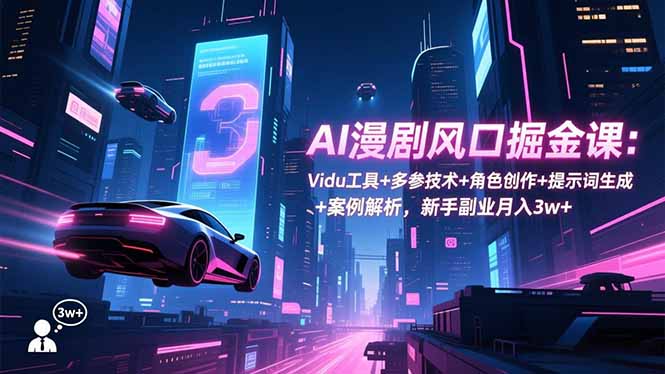 AI漫剧风口掘金课：Vidu工具+多参技术+角色创作+提示词生成+案例解析，新手副业月入3w+-鼎铸网
