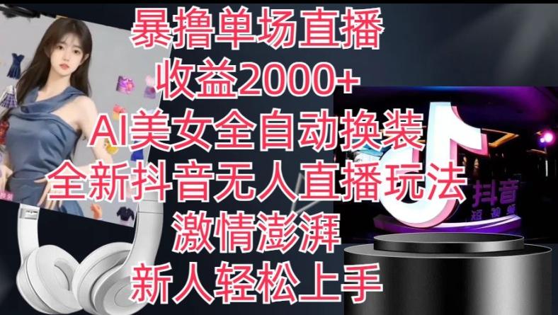 全新抖音无人直播玩法，AI美女全自动换装，激情澎湃，新人轻松上手，暴撸单场直播2k+【揭秘】-鼎铸网