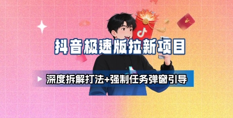 抖音极速版拉新项目_深度拆解打法+强制任务弹窗引导-鼎铸网