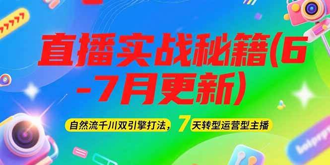 2025直播实战秘籍(6-7月更新)：自然流千川双引擎打法，7天转型运营型主播-鼎铸网