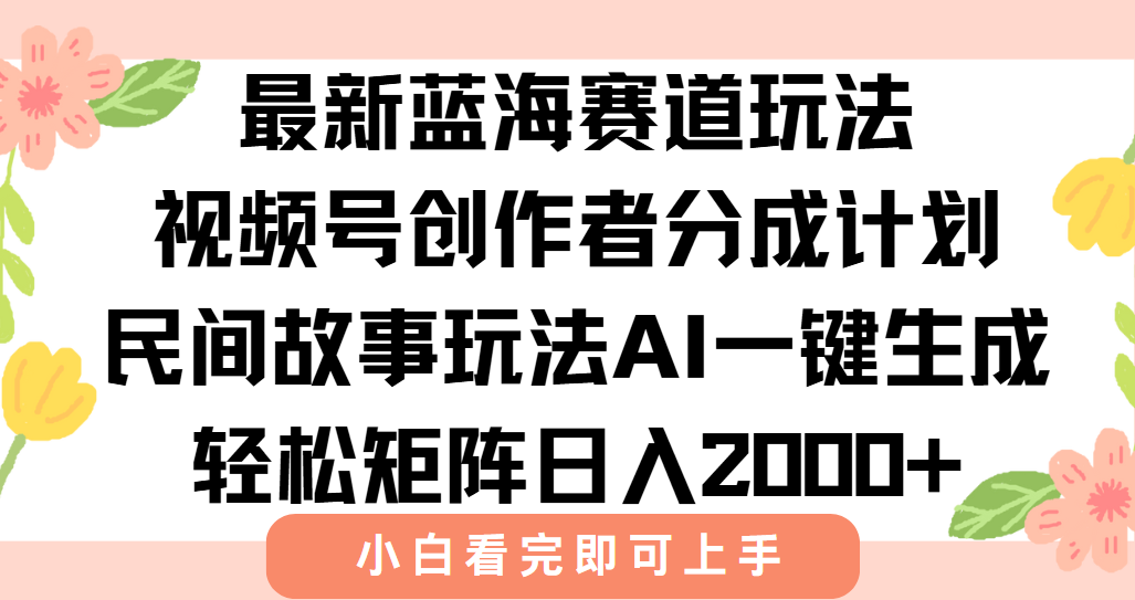 最新视频号创作者分成民间故事玩法，AI一键生成爆款视频，轻松日入2000+-鼎铸网