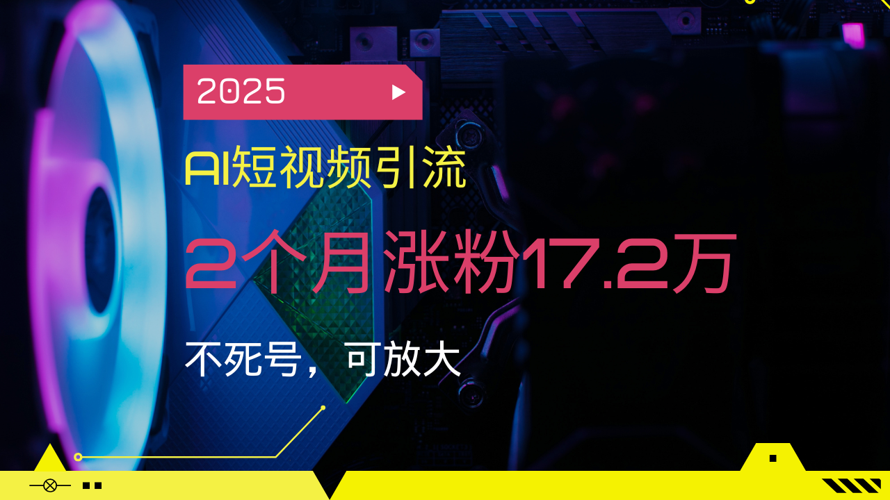 2025AI短视频引流，2个月涨粉17.2万，不死号，可放大-鼎铸网