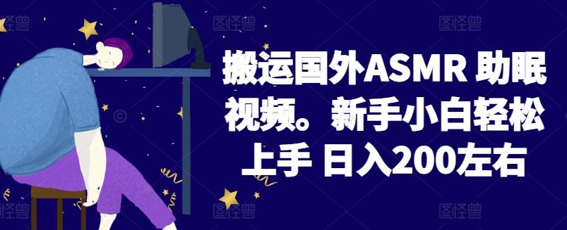 2024搬运国外ASMR 助眠视频，新手小白轻松上手 日入200左右【揭秘】-鼎铸网
