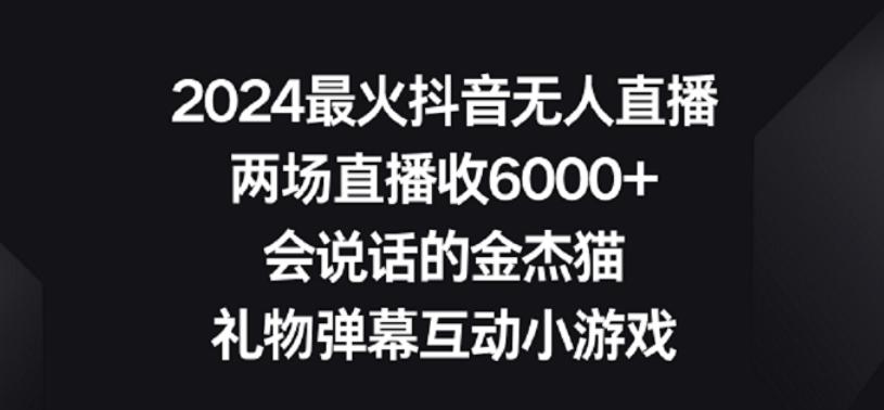 2024最火抖音无人直播，两场直播收6000+，礼物弹幕互动小游戏【揭秘】-鼎铸网