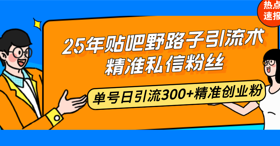 25年贴吧野路子引流术，精准私信粉丝，单号日引流300+精准创业粉-鼎铸网