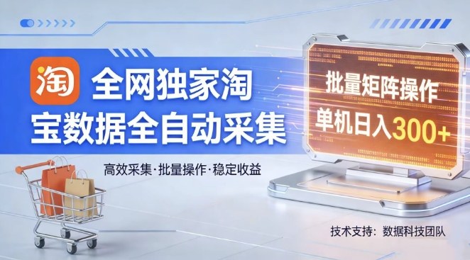 全网独家，淘宝数据全自动采集项目，批量可矩阵，单机轻松日入300【揭秘】-鼎铸网