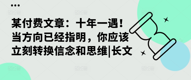 某付费文章：十年一遇！当方向已经指明，你应该立刻转换信念和思维|长文-鼎铸网