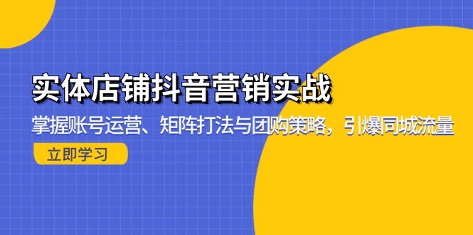 实体店铺抖音营销实战：掌握账号运营、矩阵打法与团购策略，引爆同城流量-鼎铸网