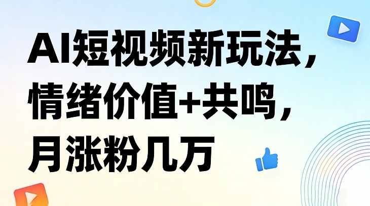 AI短视频新玩法，情绪价值+共鸣，月涨粉几万-鼎铸网