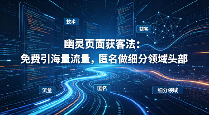 用懂技术！幽灵页面获客法：免费引海量流量，匿名做细分领域头部-鼎铸网