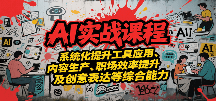 AI实战系统课程，提升工具应用、内容生产、职场效率提升及创意表达等综合能力-鼎铸网
