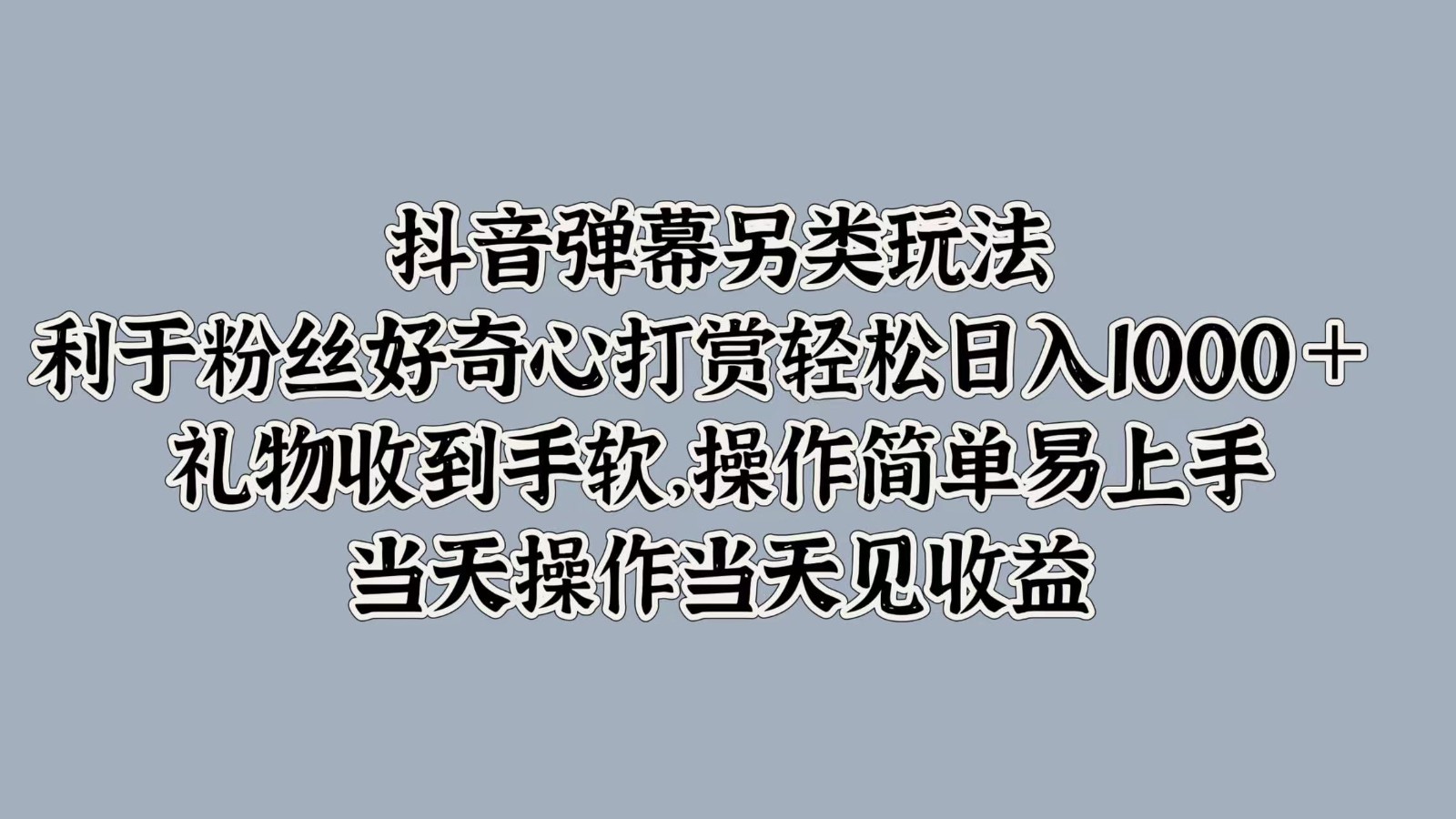 抖音弹幕另类玩法，利于粉丝好奇心打赏轻松日入1000＋ 礼物收到手软，操作简单-鼎铸网