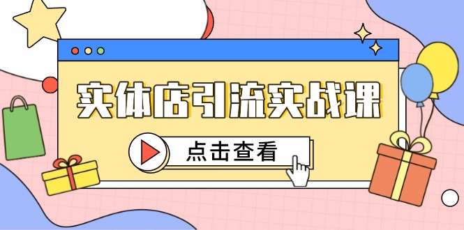 实体店引流实战课，短视频认知+抖加投放，精准对标百客进店-鼎铸网