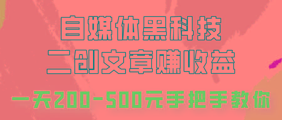 自媒体黑科技：二创文章做收益，一天200-500元，手把手教你！-鼎铸网