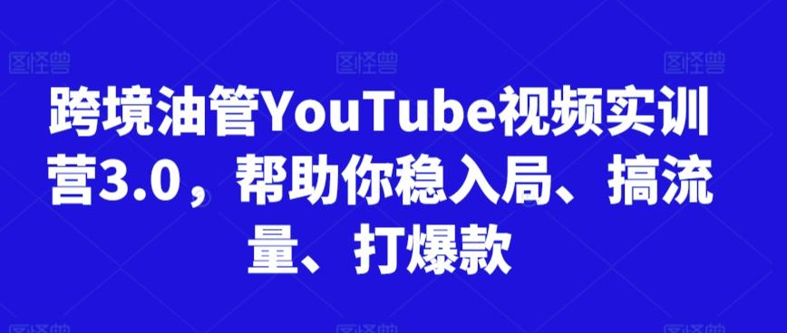 跨境油管YouTube视频实训营3.0，帮助你稳入局、搞流量、打爆款-鼎铸网