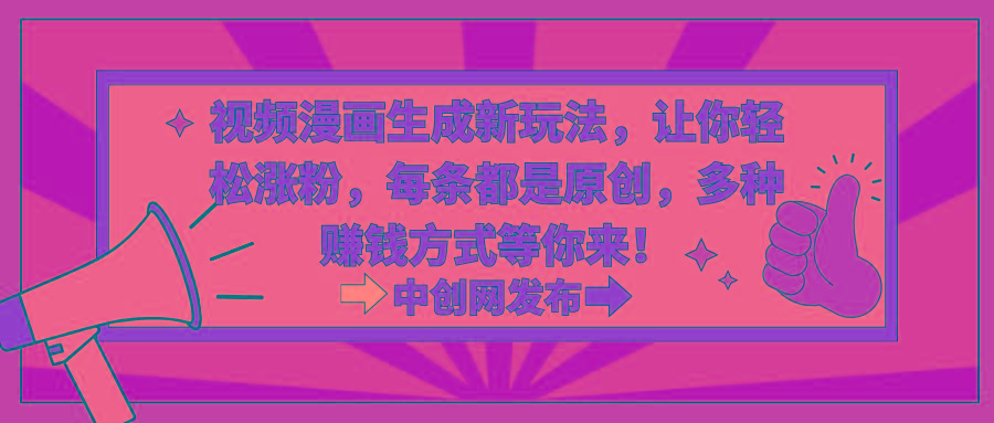 视频漫画生成新玩法，让你轻松涨粉，每条都是原创，多种赚钱方式等你来！-鼎铸网