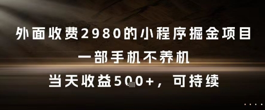 外面收费2980的小程序掘金项目，一部手机不养机，当天收益5张+，可持续【揭秘】-鼎铸网