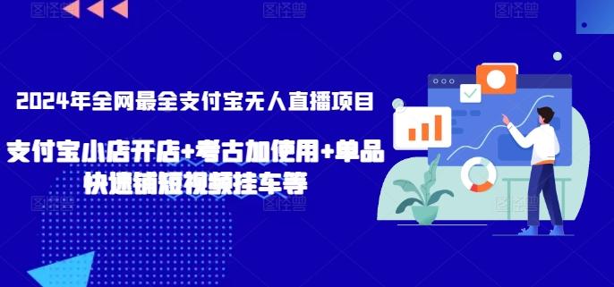 2024年全网最全支付宝无人直播项目，支付宝小店开店+考古加使用+单品快速铺短视频挂车等【揭秘】-鼎铸网