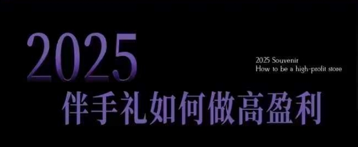 2025伴手礼如何做高盈利门店，小白保姆级伴手礼开店指南，伴手礼最新实战10大攻略，突破获客瓶颈-鼎铸网