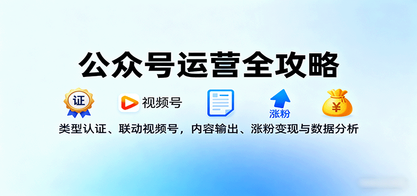 公众号运营全攻略：类型认证、联动视频号，内容输出、涨粉变现与数据分析-鼎铸网