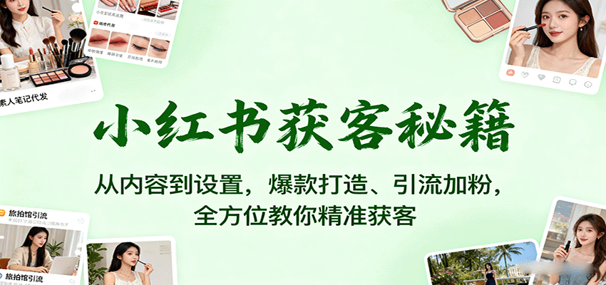 小红书获客秘籍：从内容到设置，爆款打造、引流加粉，全方位教你精准获客-鼎铸网