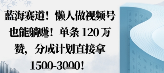蓝海赛道，懒人做视频号也能躺挣，单条120W赞，分成计划直接拿1.5k，不用拍不用剪-鼎铸网