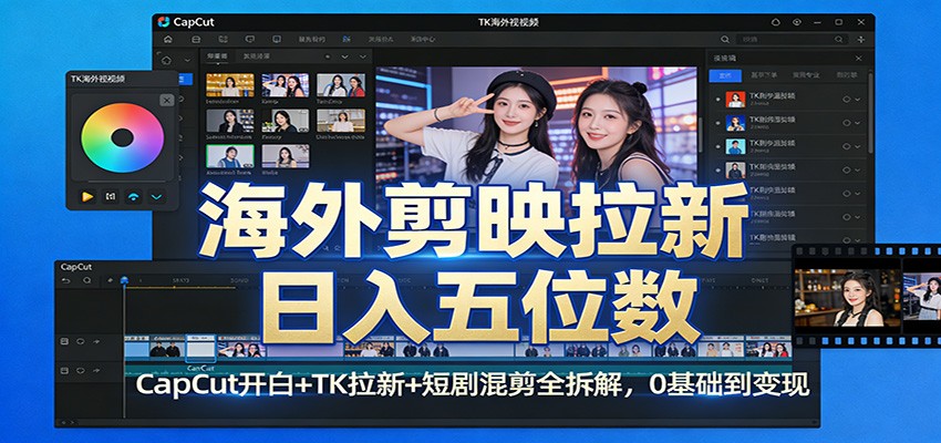 海外剪映拉新日入五位数：CapCut开白+TK拉新+短剧混剪全拆解，0基础到变现-鼎铸网