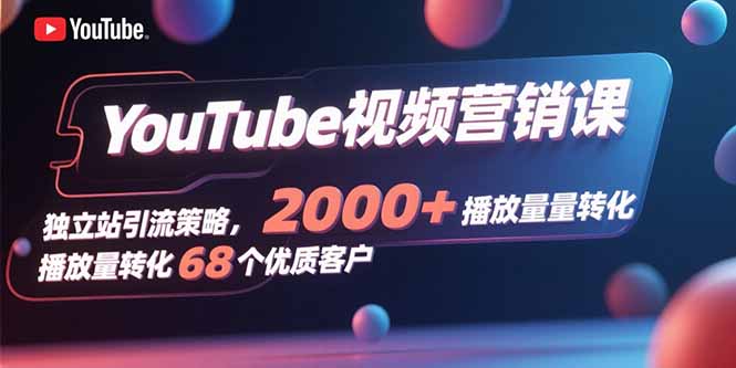YouTube视频营销课，独立站引流策略，2000+播放量转化68个优质客户-鼎铸网