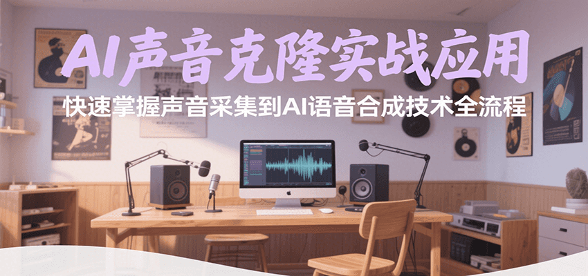 AI声音克隆实战应用，快速掌握声音采集到AI语音合成技术全流程-鼎铸网