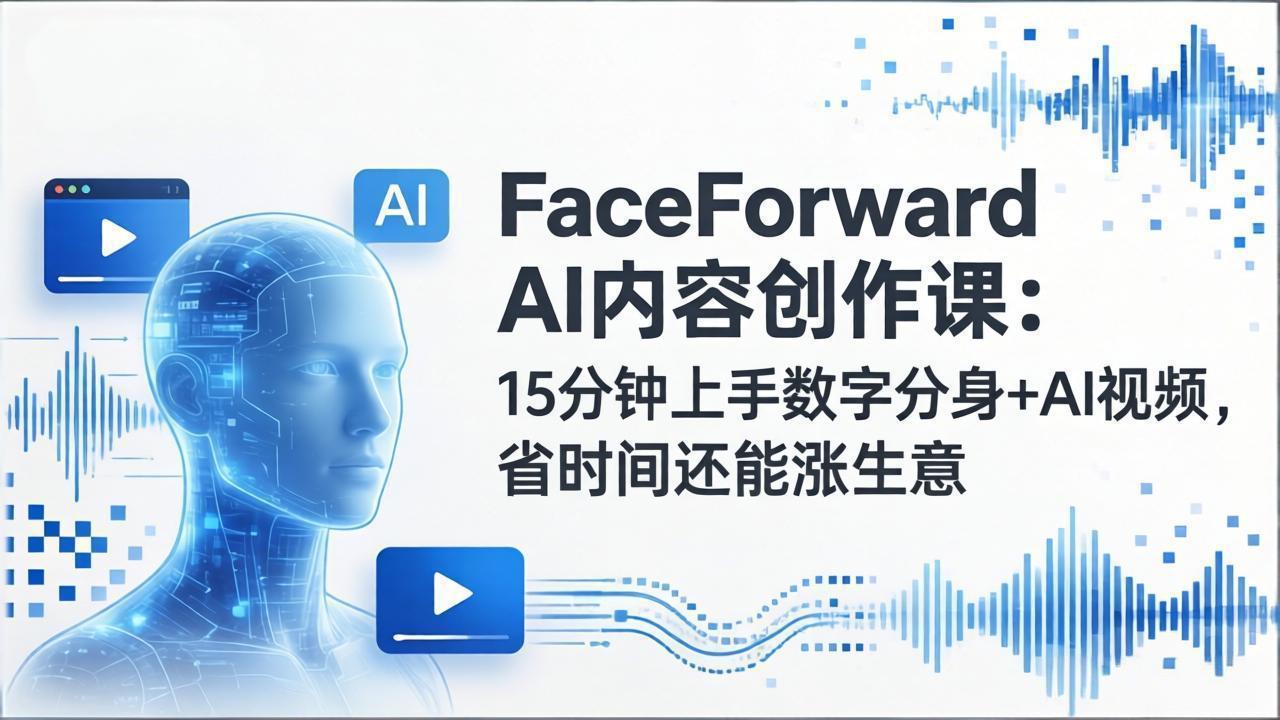 FaceForward AI内容创作课：15分钟上手数字分身+AI视频，省时间还能涨生意-鼎铸网