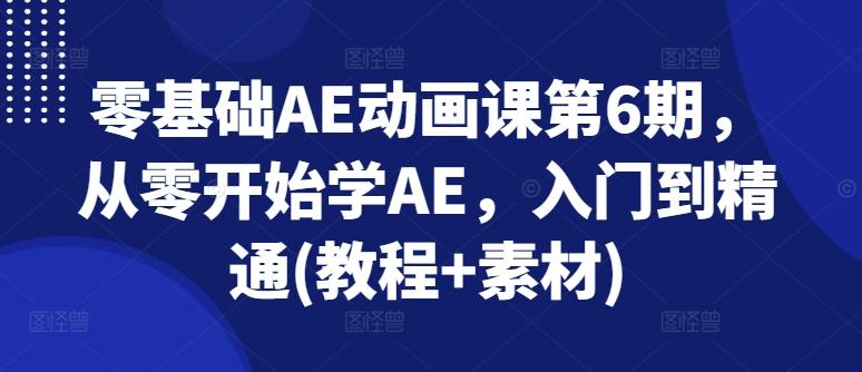 零基础AE动画课第6期，从零开始学AE，入门到精通(教程+素材)-鼎铸网