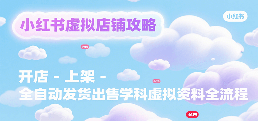 小红书虚拟店铺攻略，开店-上架-全自动发货出售学科虚拟资料完整流程-鼎铸网