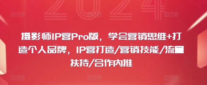 摄影师IP营Pro版，学会营销思维+打造个人品牌，IP营打造/营销技能/流量扶持/合作内推-鼎铸网