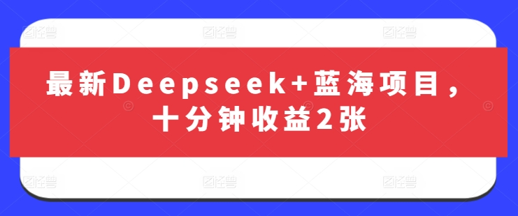 最新Deepseek+蓝海项目，十分钟收益2张-鼎铸网