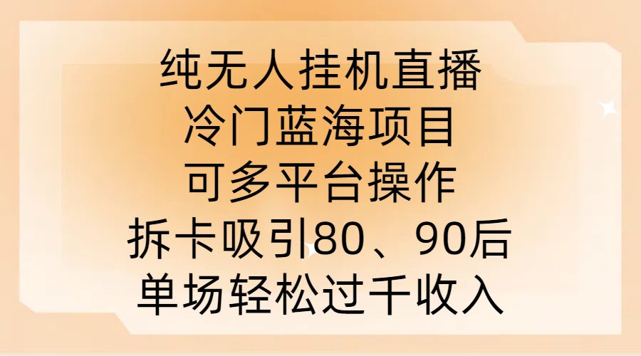 纯无人挂JI直播，冷门蓝海项目，可多平台操作，拆卡吸引80、90后，单场轻松过千收入【揭秘】-鼎铸网