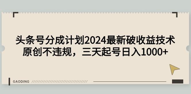 (9455期)头条号分成计划2024最新破收益技术，原创不违规，三天起号日入1000+-鼎铸网