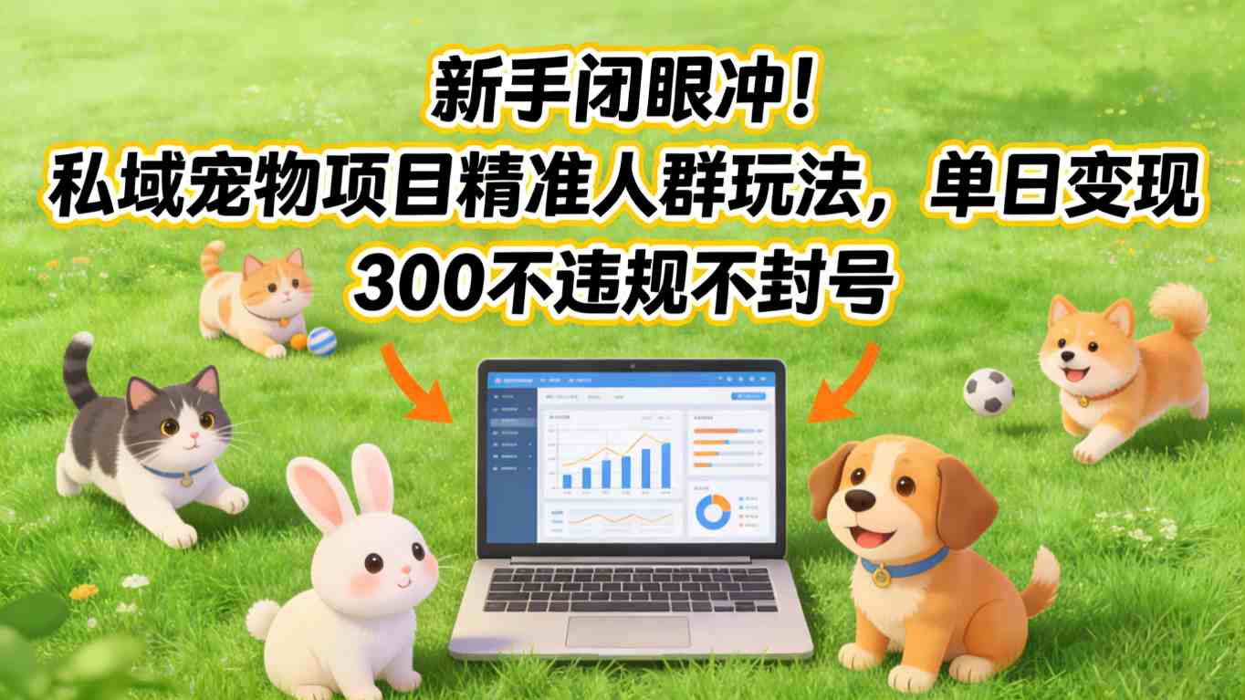 新手闭眼冲！私域宠物项目精准人群玩法，单日变现3张不违规不封号-鼎铸网