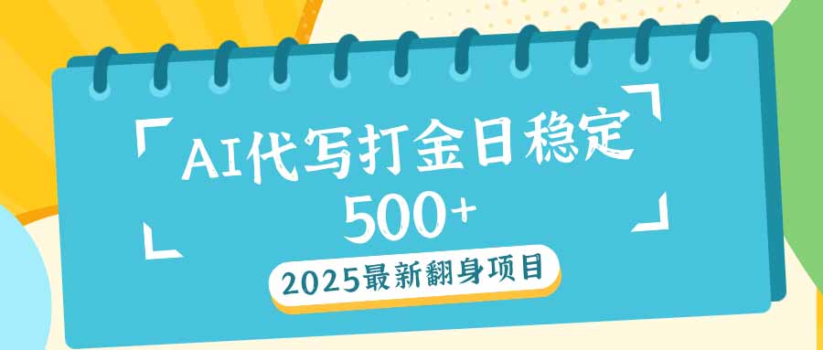 2025最新AI打金代写日稳定500+：2025最新翻身项目-鼎铸网
