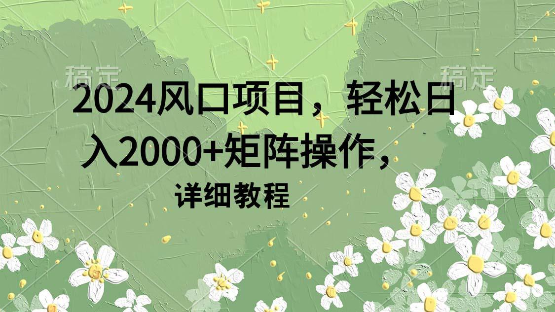(9652期)2024风口项目，轻松日入2000+矩阵操作，详细教程-鼎铸网