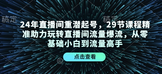 24年直播间重潜起号，29节课程精准助力玩转直播间流量爆流，从零基础小白到流量高手-鼎铸网