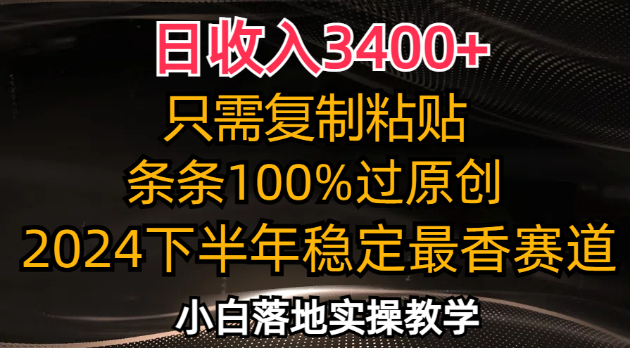 日收入3400+，只需复制粘贴，条条过原创，2024下半年最香赛道，小白也...-鼎铸网