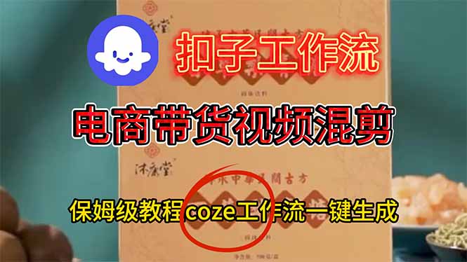 电商带货视频一键混剪，保姆级都系COZE工作流一键生成-鼎铸网