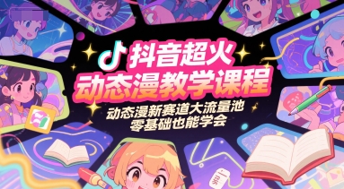 抖音超火动态漫教学课程，动态漫新赛道大流量池，零基础也能学会-鼎铸网